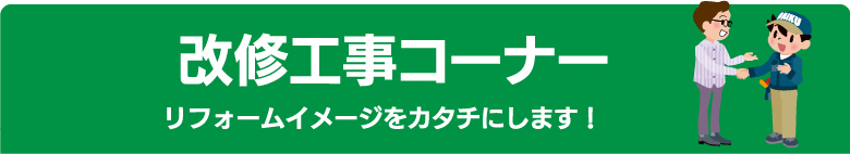 改修工事コーナーリフォームイメージをカタチにします！