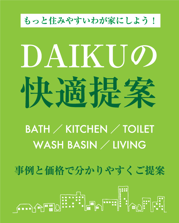 もっと住みやすいわが家にしよう！ DAIKUの快適提案 BATH／KITCHEN／TOILET／WASH BASIN／LIVING　事例と価格で分かりやすくご提案