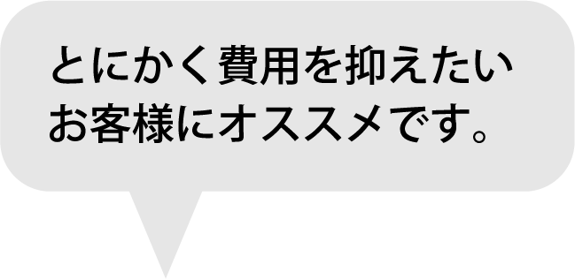 とにかく費用を抑えたいお客様にオススメです。