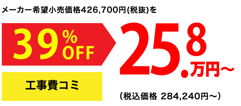 メーカー希望小売価格426,700円(税抜)を39%OFF 25.8万円〜(税込価格284,240円〜)工事費込